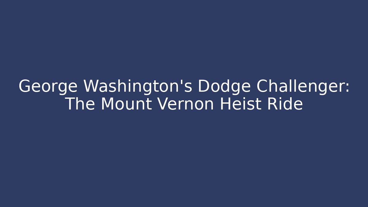 George Washington's Dodge Challenger: The Mount Vernon Heist Ride - Smart Esu