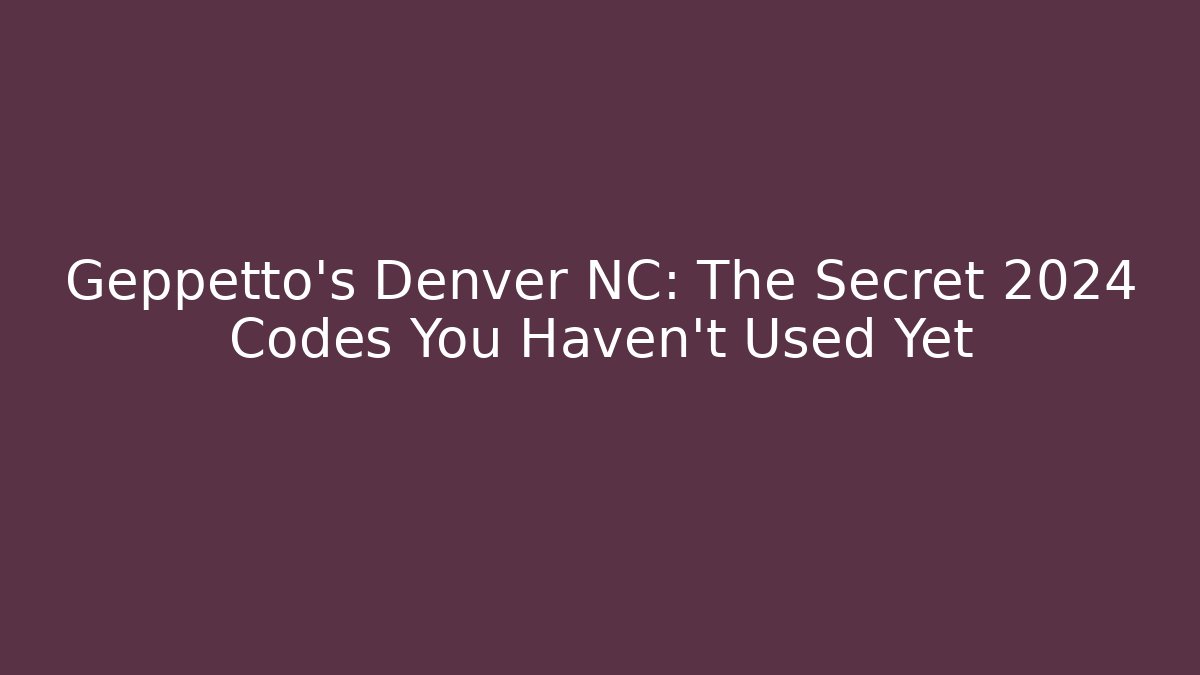 Geppetto's Denver NC: The Secret 2024 Codes You Haven't Used Yet