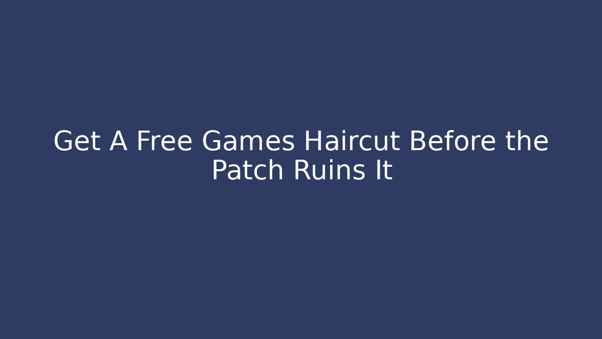 Get A Free Games Haircut Before the Patch Ruins It