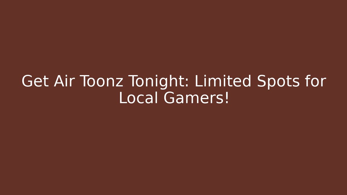 Get Air Toonz Tonight: Limited Spots for Local Gamers!