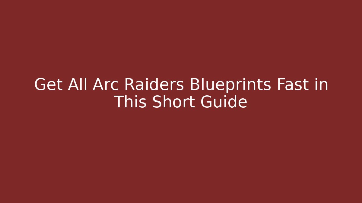 Get All Arc Raiders Blueprints Fast in This Short Guide - Smart Esu