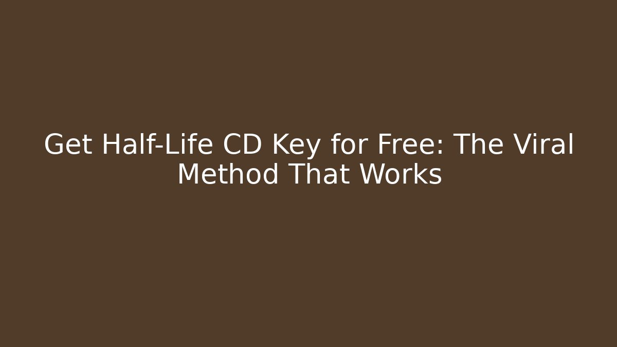 Get Half-Life CD Key for Free: The Viral Method That Works