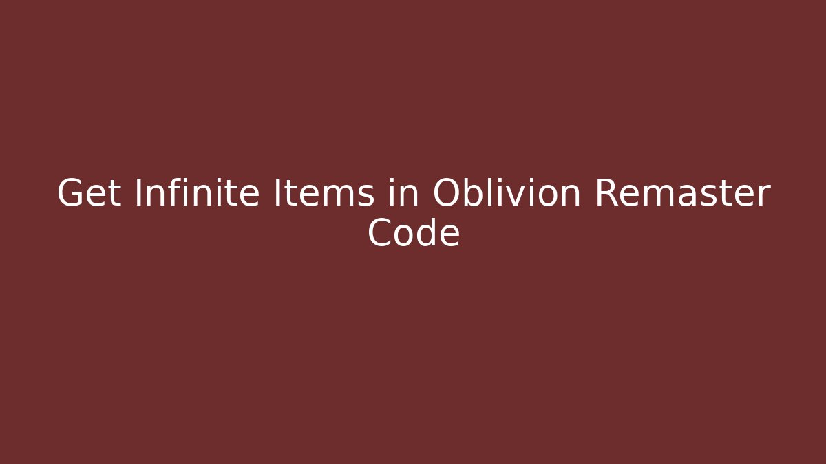Get Infinite Items in Oblivion Remaster Code