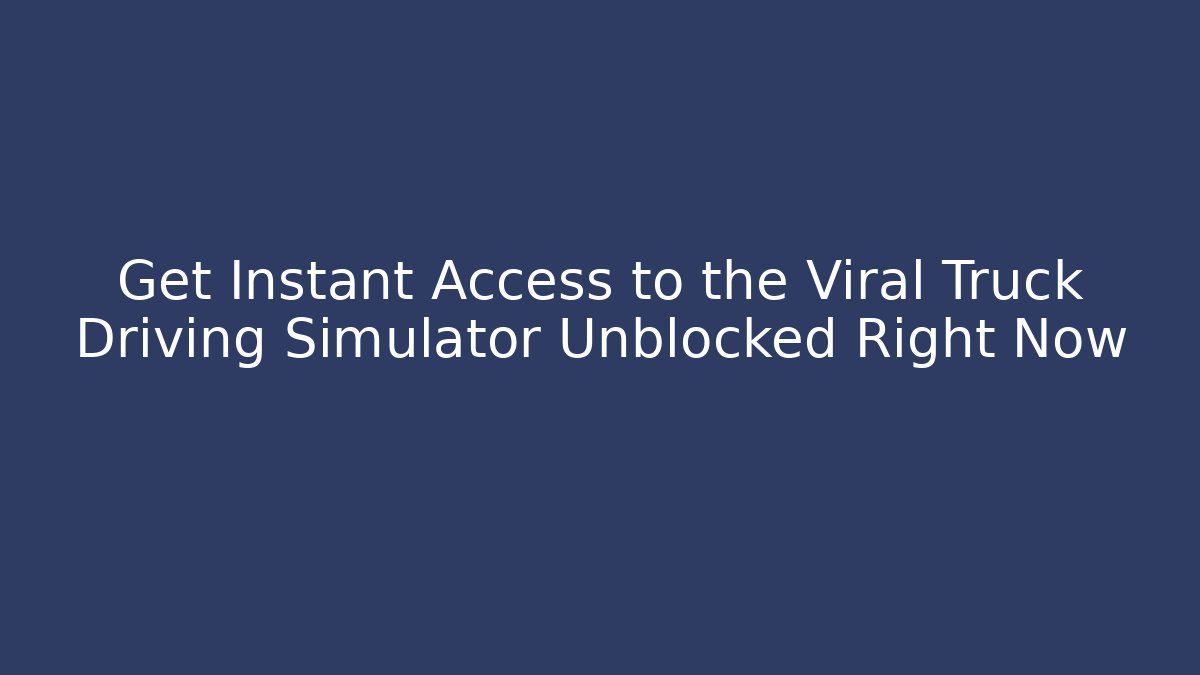 Get Instant Access to the Viral Truck Driving Simulator Unblocked Right Now