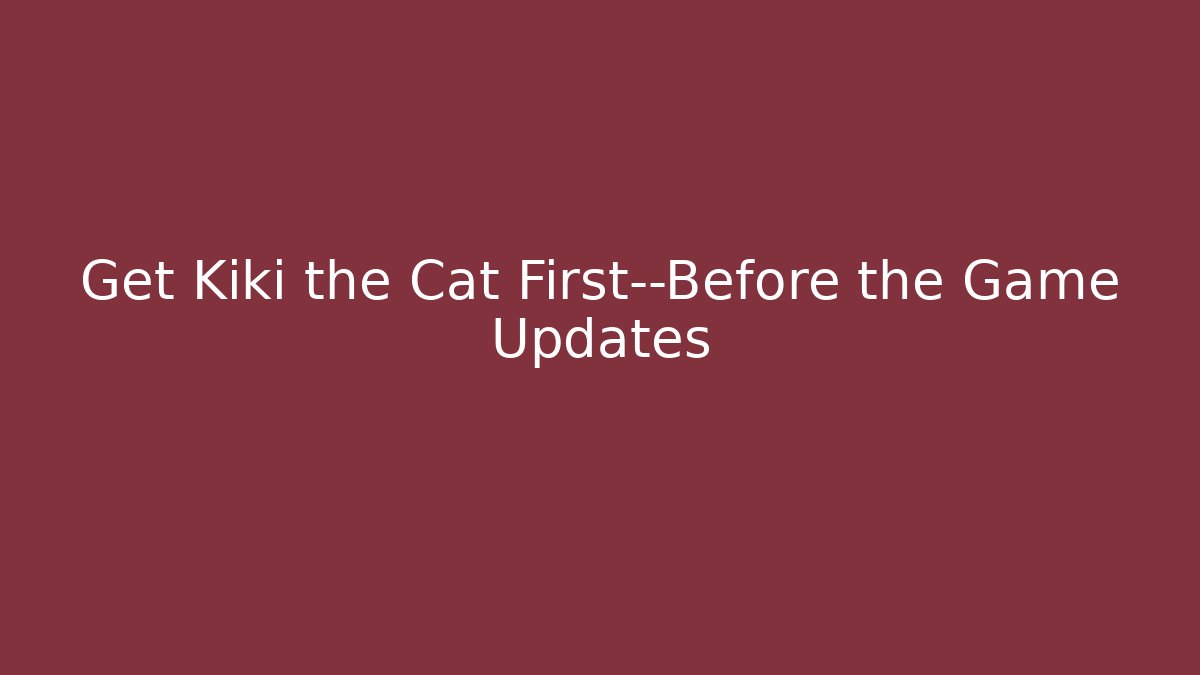 Get Kiki the Cat First—Before the Game Updates