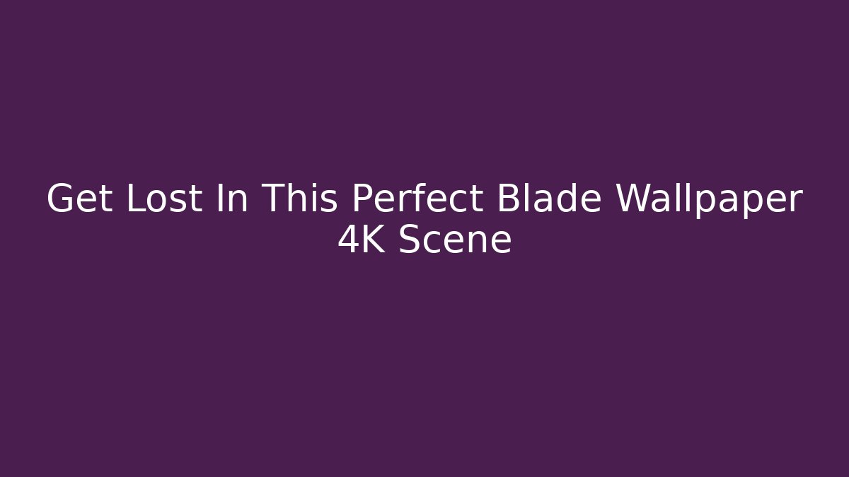 Get Lost In This Perfect Blade Wallpaper 4K Scene