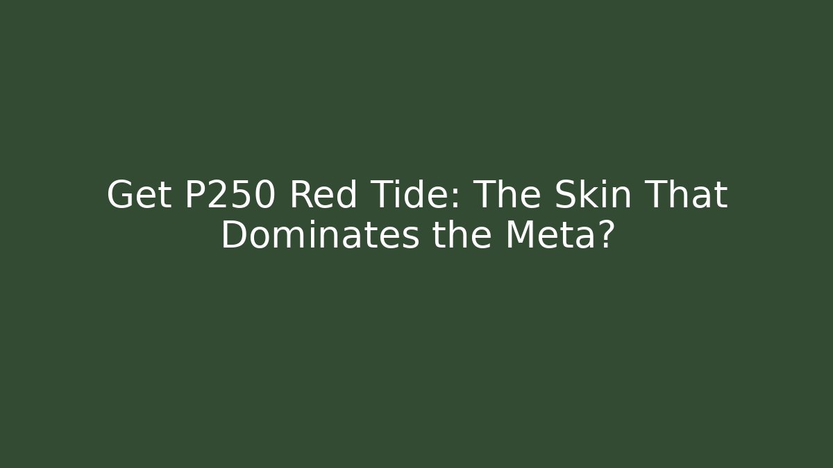 Get P250 Red Tide: The Skin That Dominates the Meta?