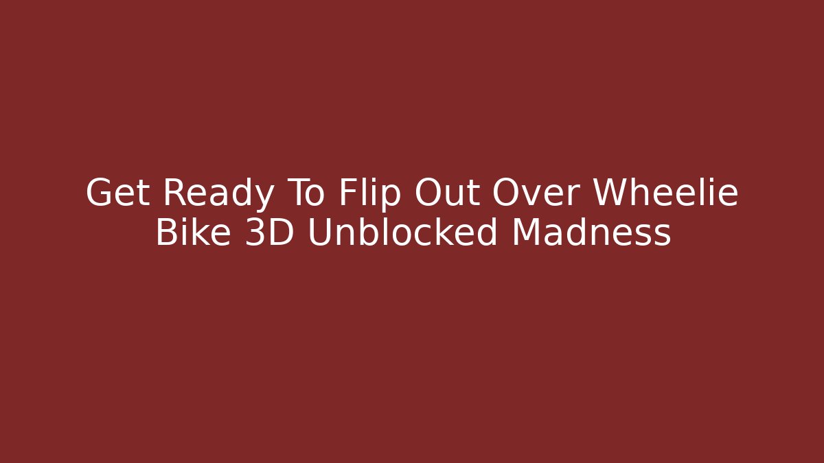 Get Ready To Flip Out Over Wheelie Bike 3D Unblocked Madness