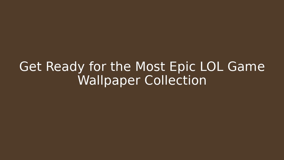 Get Ready for the Most Epic LOL Game Wallpaper Collection