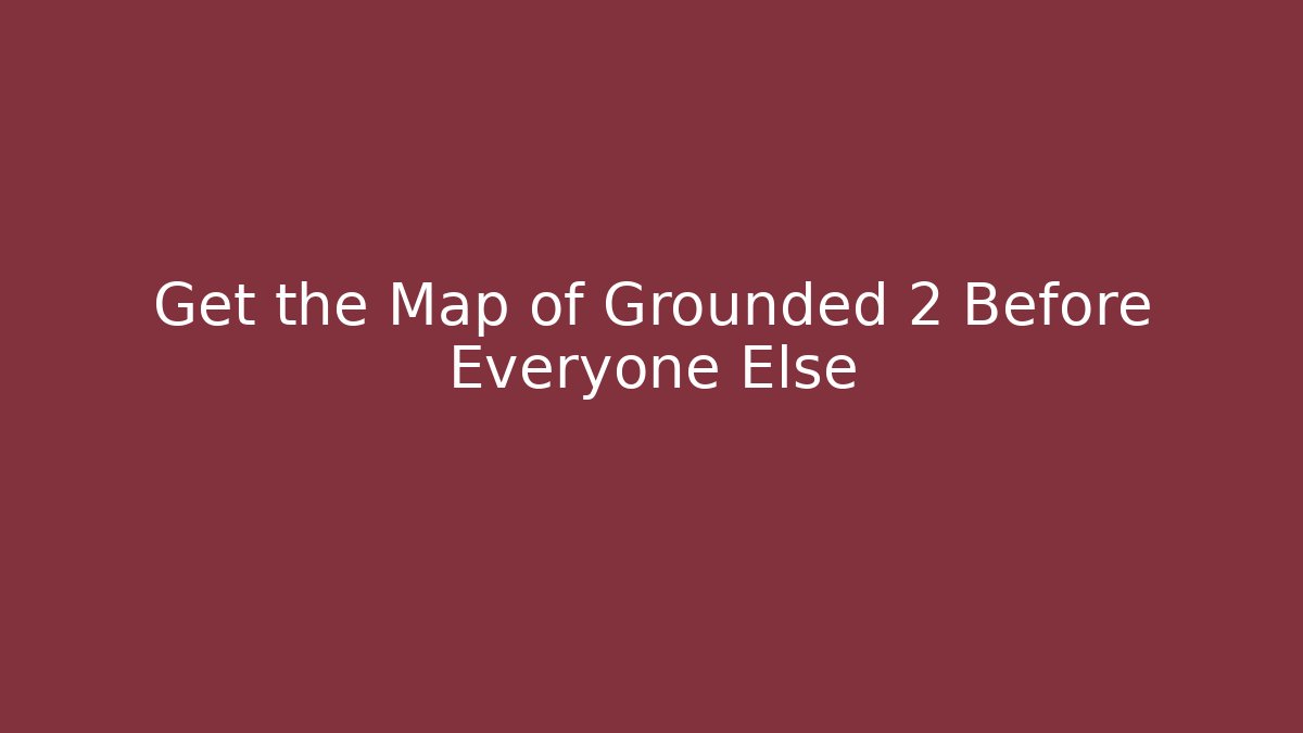 Get the Map of Grounded 2 Before Everyone Else