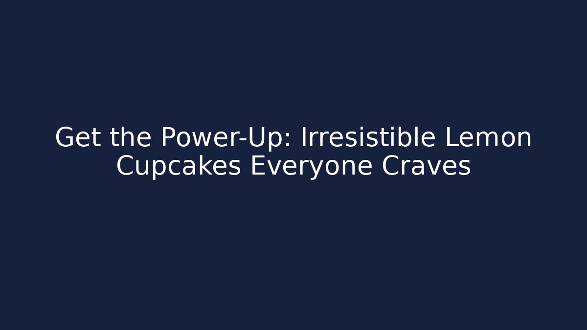 Get the Power-Up: Irresistible Lemon Cupcakes Everyone Craves