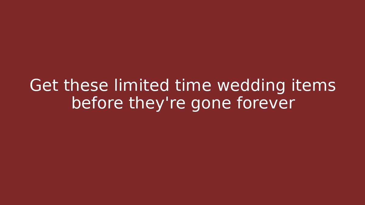 Get these limited time wedding items before they're gone forever