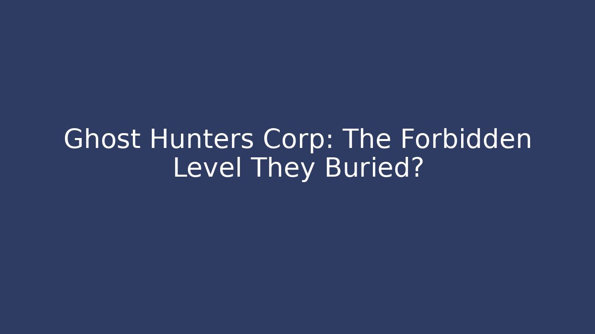 Ghost Hunters Corp: The Forbidden Level They Buried?