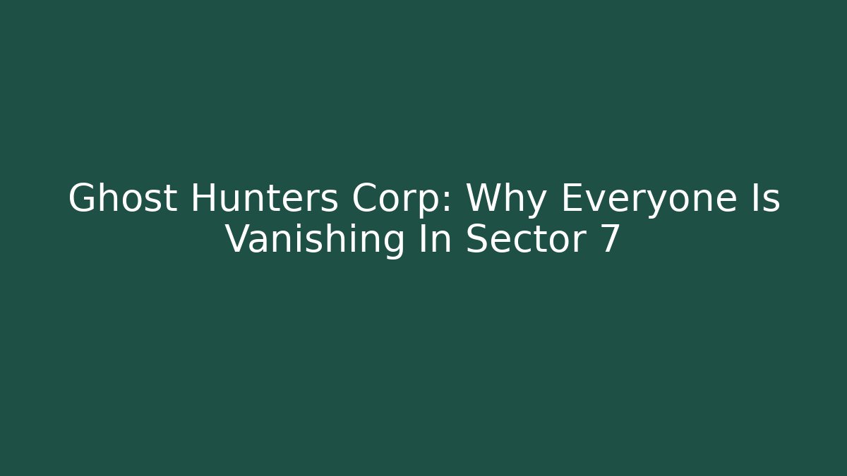 Ghost Hunters Corp: Why Everyone Is Vanishing In Sector 7