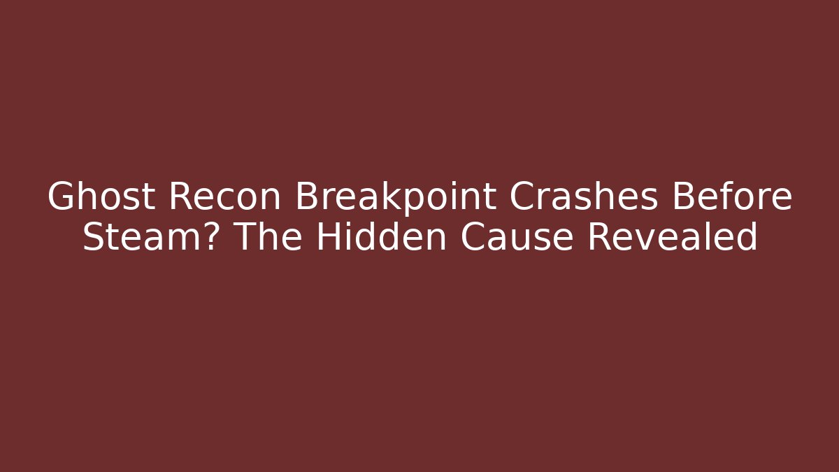 Ghost Recon Breakpoint Crashes Before Steam? The Hidden Cause Revealed