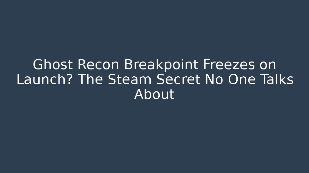 Ghost Recon Breakpoint Freezes on Launch? The Steam Secret No One Talks About - Smart Esu