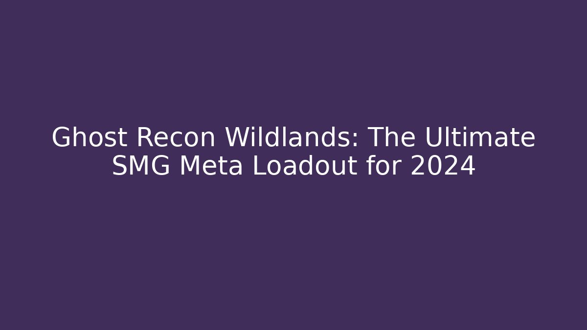 Ghost Recon Wildlands: The Ultimate SMG Meta Loadout for 2024 - Smart Esu