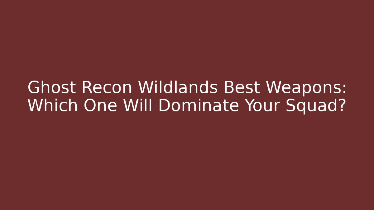 Ghost Recon Wildlands Best Weapons: Which One Will Dominate Your Squad?