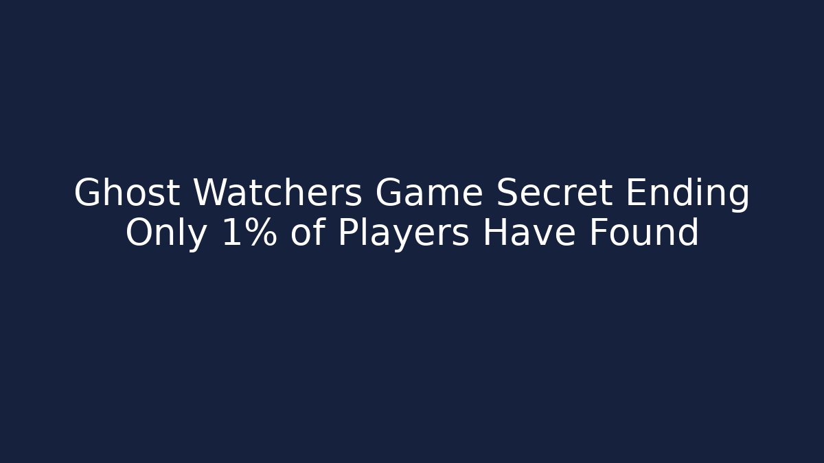 Ghost Watchers Game Secret Ending Only 1% of Players Have Found