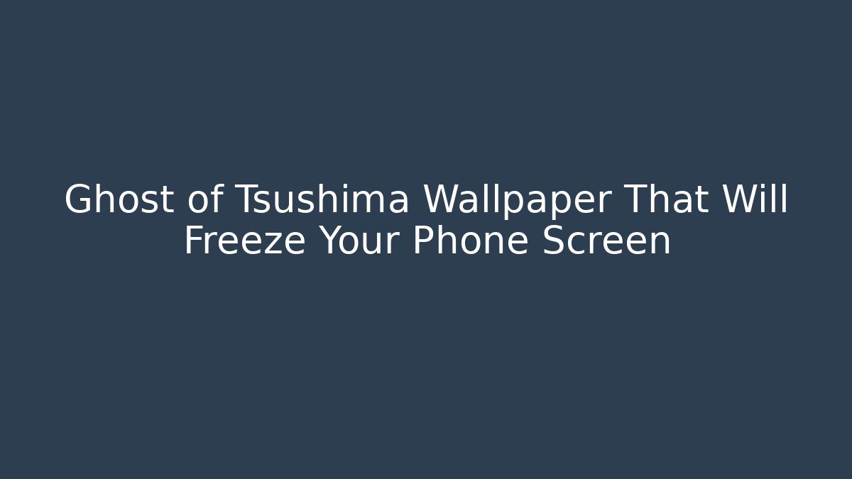 Ghost of Tsushima Wallpaper That Will Freeze Your Phone Screen