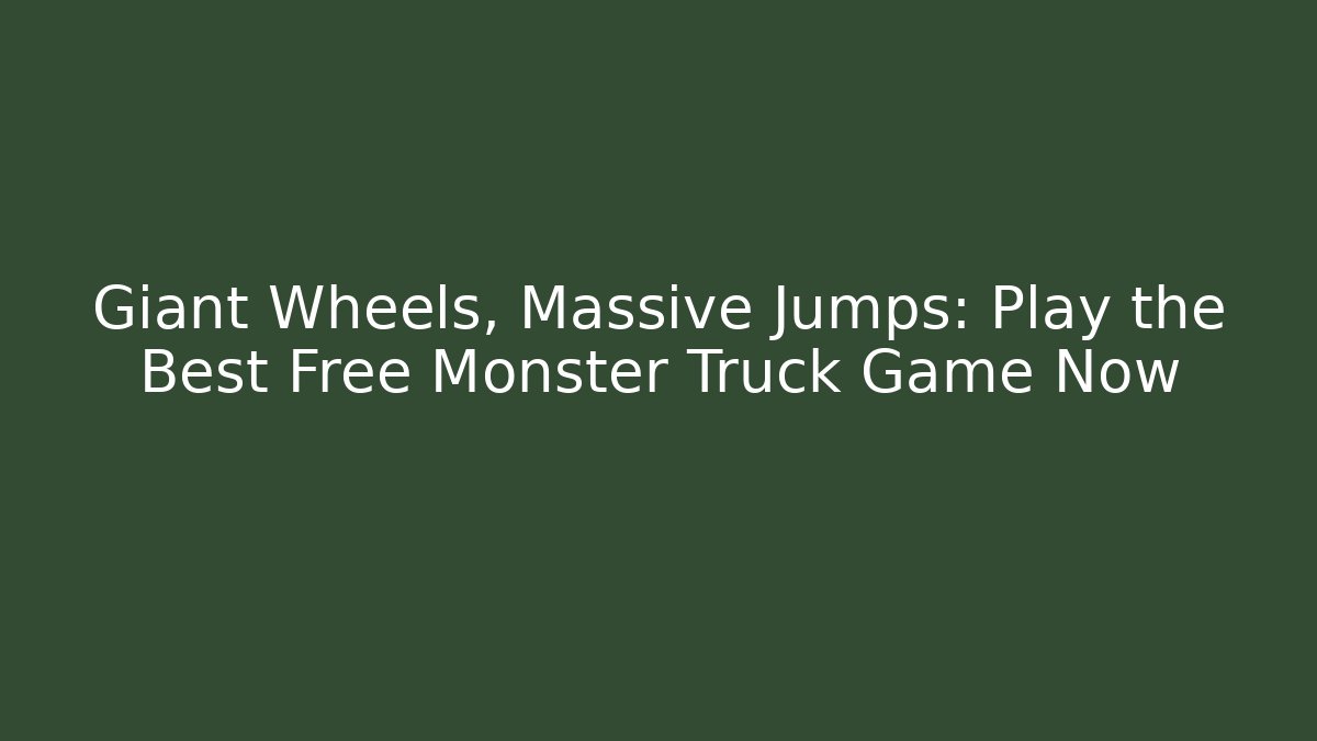 Giant Wheels, Massive Jumps: Play the Best Free Monster Truck Game Now