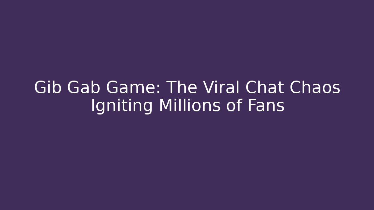 Gib Gab Game: The Viral Chat Chaos Igniting Millions of Fans