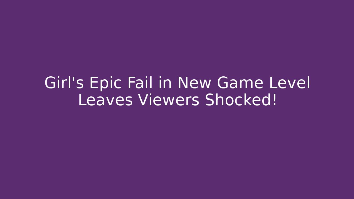 Girl's Epic Fail in New Game Level Leaves Viewers Shocked!