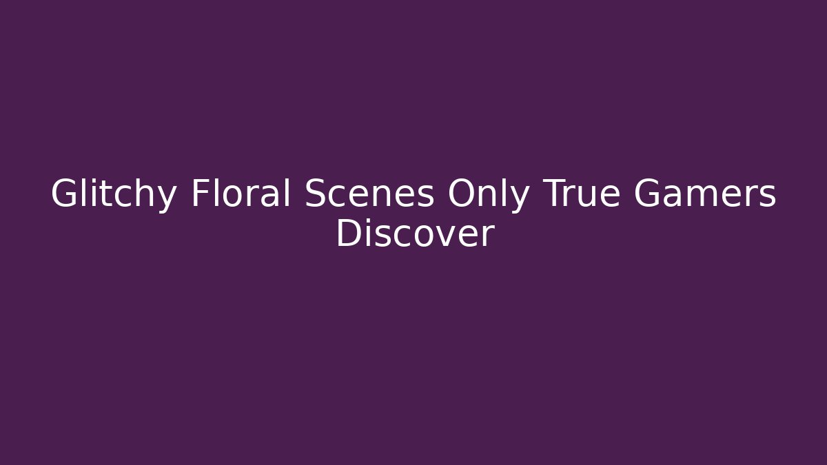 Glitchy Floral Scenes Only True Gamers Discover