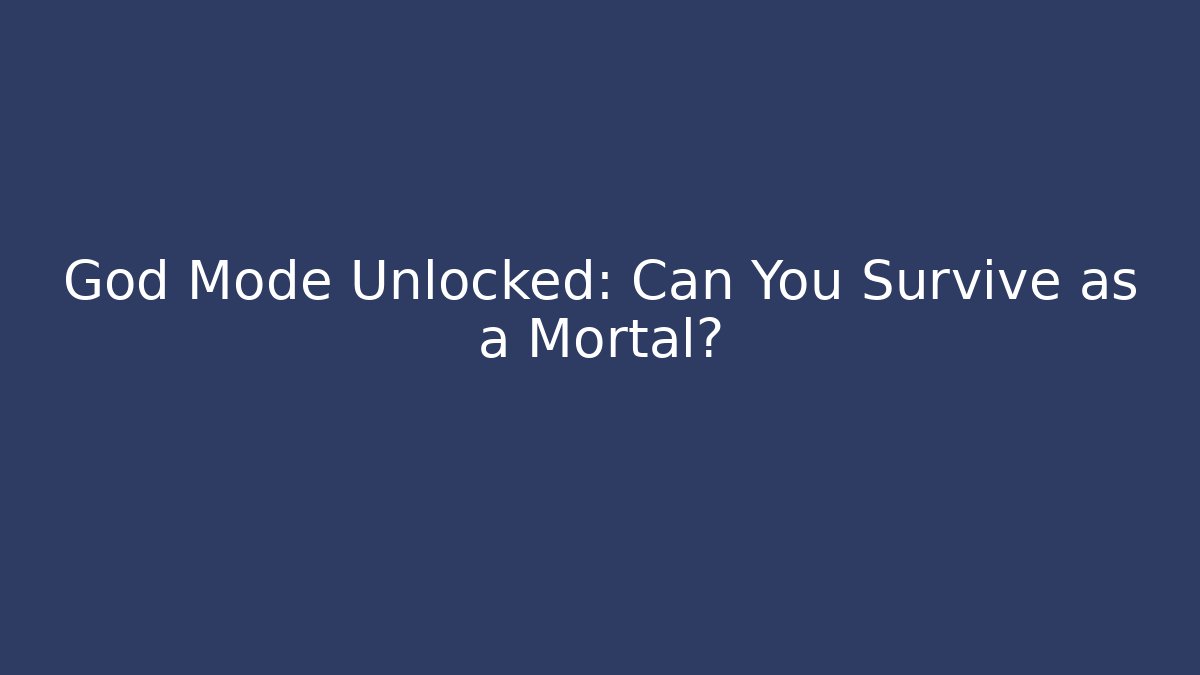 God Mode Unlocked: Can You Survive as a Mortal?