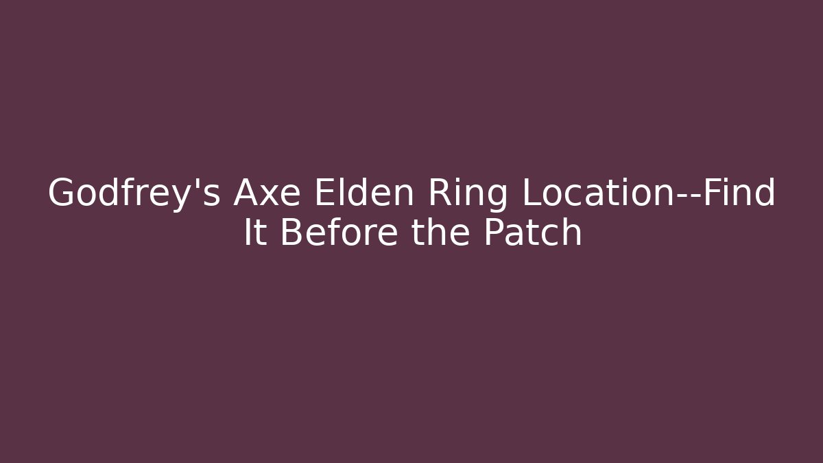 Godfrey's Axe Elden Ring Location—Find It Before the Patch
