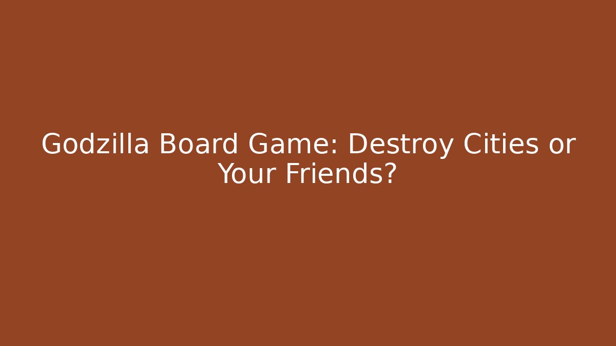 Godzilla Board Game: Destroy Cities or Your Friends?