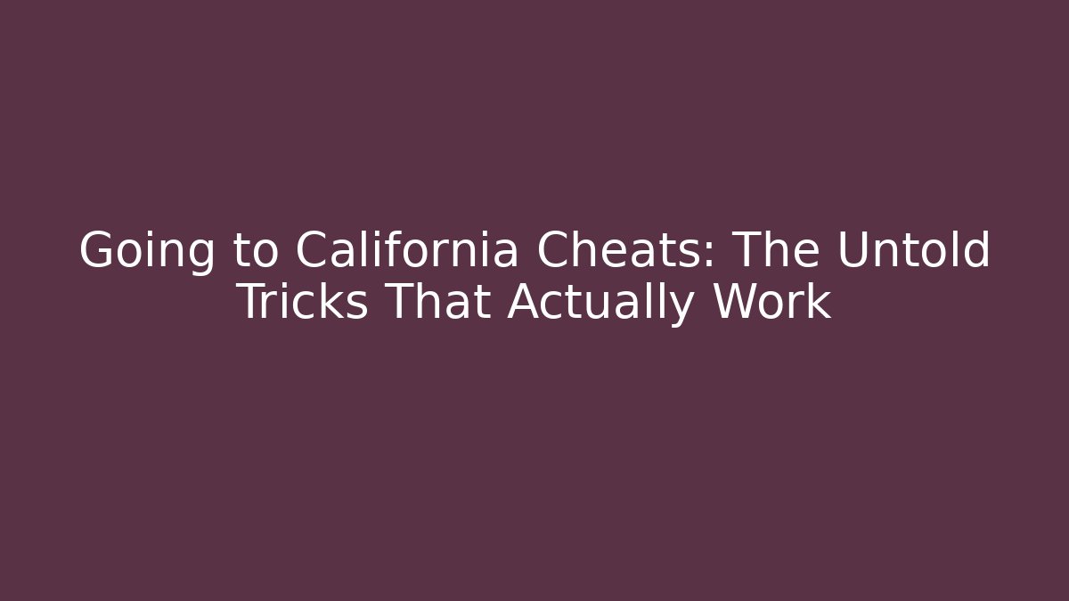Going to California Cheats: The Untold Tricks That Actually Work