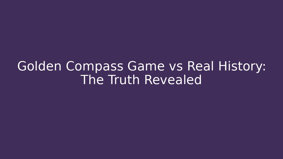 Golden Compass Game vs Real History: The Truth Revealed