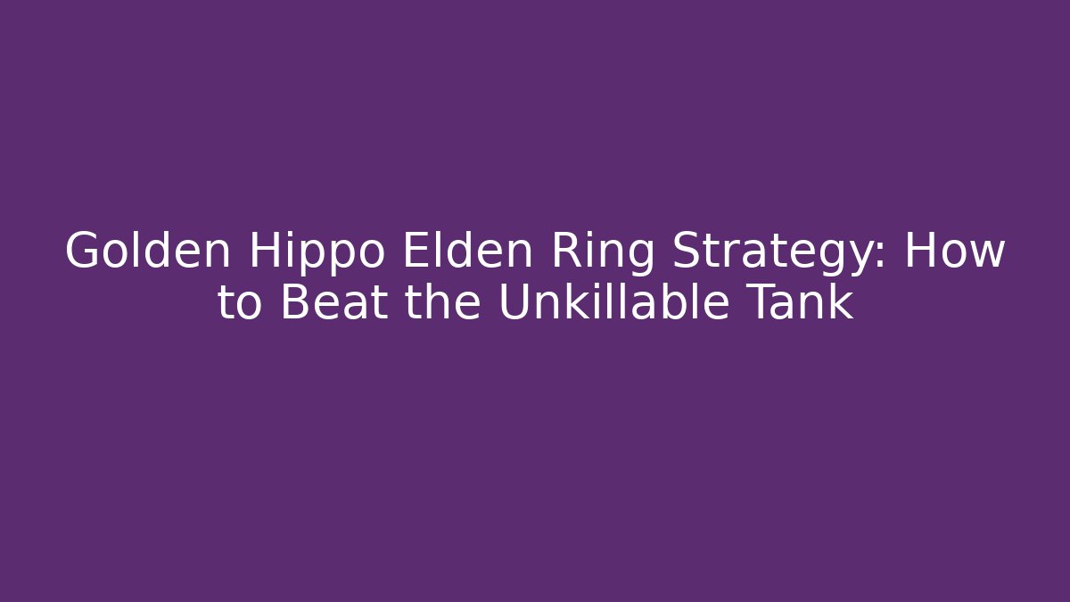 Golden Hippo Elden Ring Strategy: How to Beat the Unkillable Tank