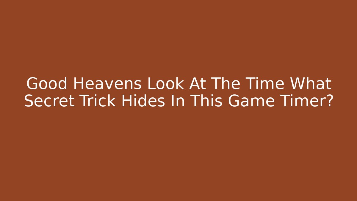 Good Heavens Look At The Time What Secret Trick Hides In This Game Timer?