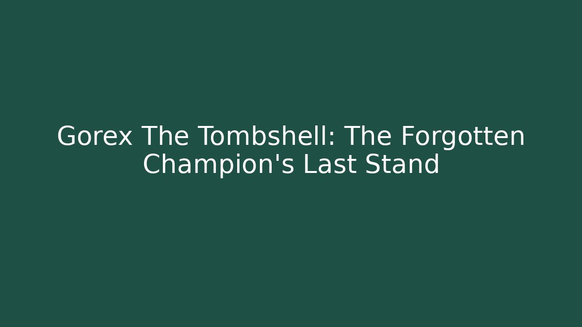 Gorex The Tombshell: The Forgotten Champion's Last Stand