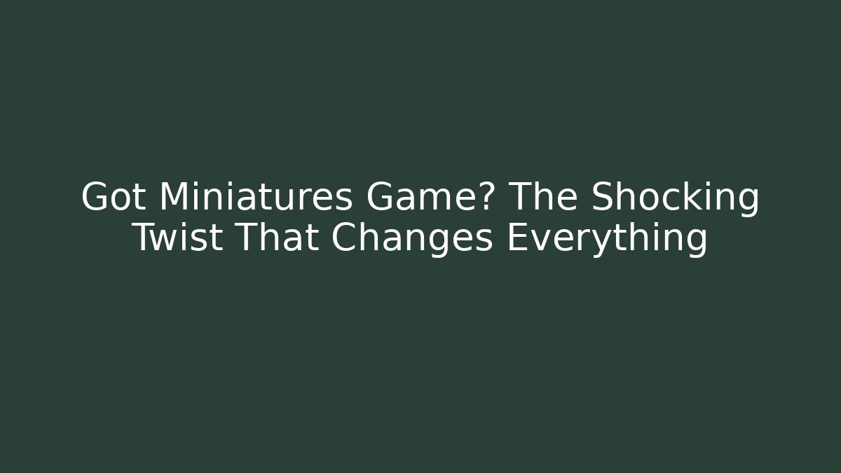 Got Miniatures Game? The Shocking Twist That Changes Everything - Smart Esu