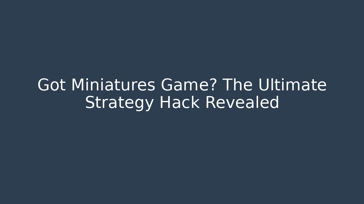 Got Miniatures Game? The Ultimate Strategy Hack Revealed - Smart Esu