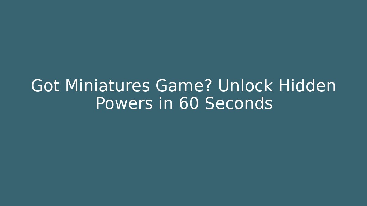 Got Miniatures Game? Unlock Hidden Powers in 60 Seconds