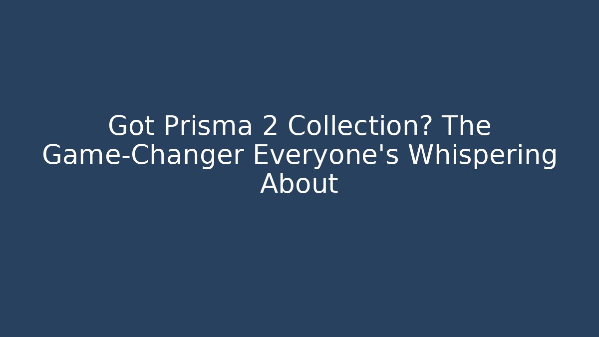 Got Prisma 2 Collection? The Game-Changer Everyone's Whispering About