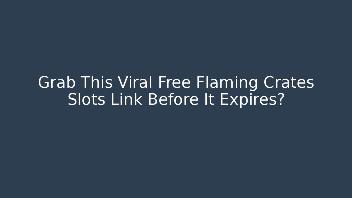 Grab This Viral Free Flaming Crates Slots Link Before It Expires? - Smart Esu