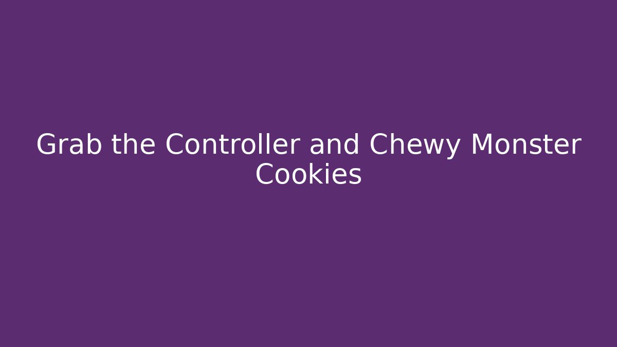 Grab the Controller and Chewy Monster Cookies