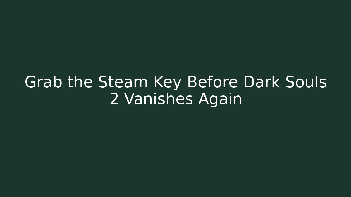 Grab the Steam Key Before Dark Souls 2 Vanishes Again