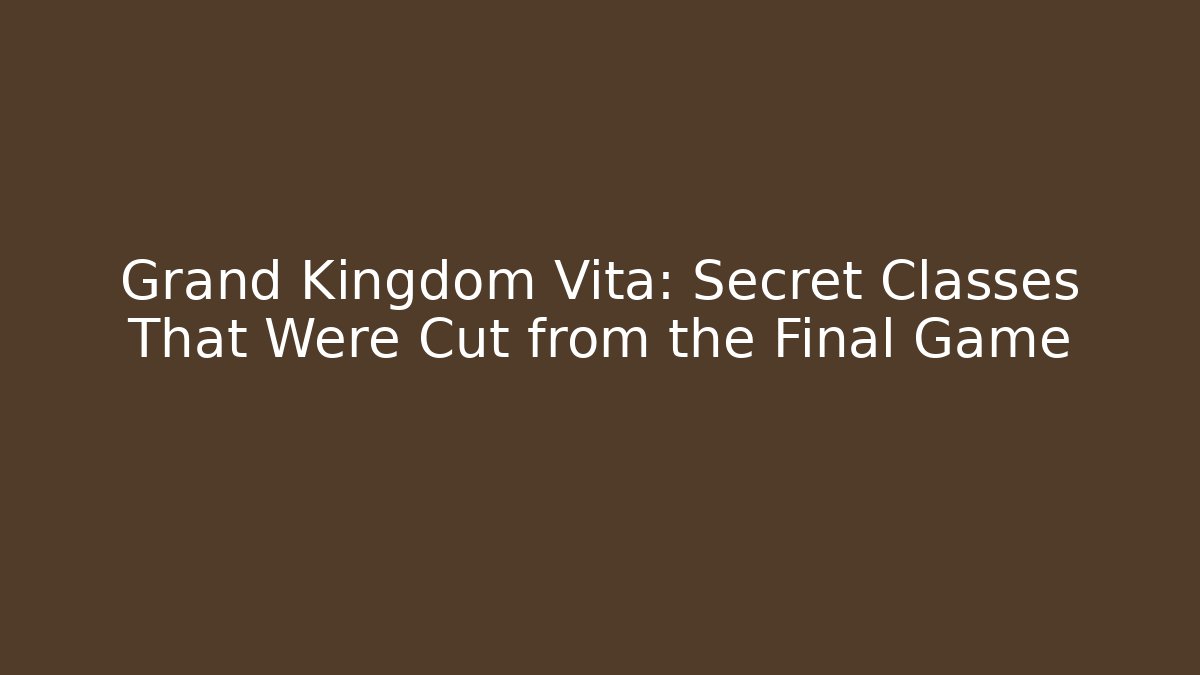 Grand Kingdom Vita: Secret Classes That Were Cut from the Final Game