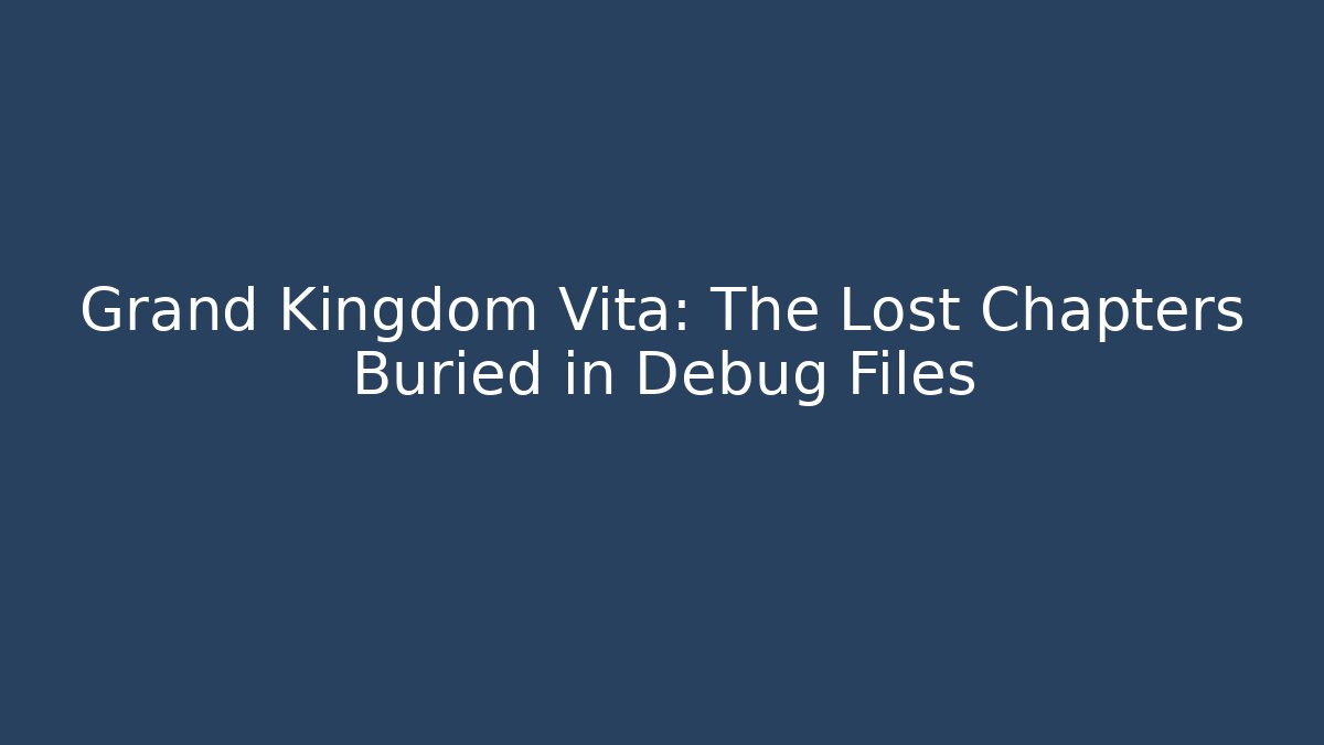 Grand Kingdom Vita: The Lost Chapters Buried in Debug Files