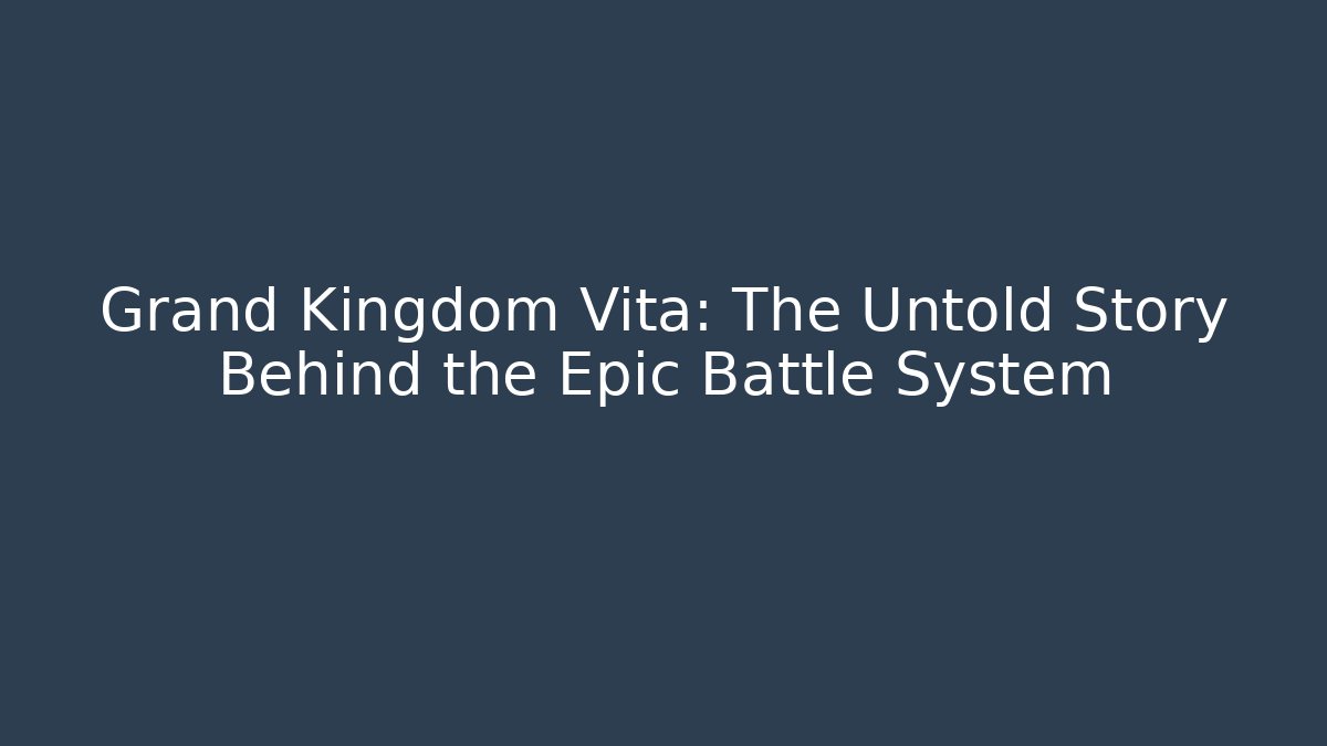 Grand Kingdom Vita: The Untold Story Behind the Epic Battle System