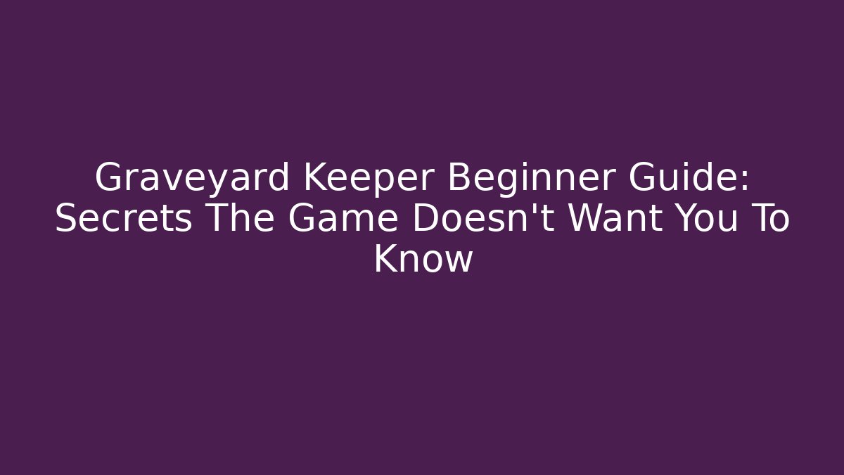 Graveyard Keeper Beginner Guide: Secrets The Game Doesn't Want You To Know