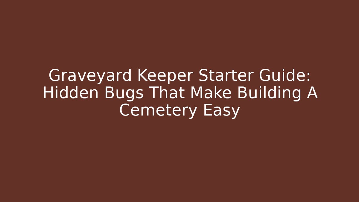 Graveyard Keeper Starter Guide: Hidden Bugs That Make Building A Cemetery Easy