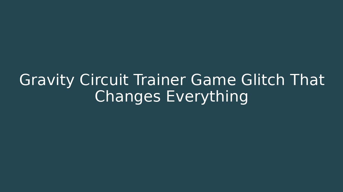 Gravity Circuit Trainer Game Glitch That Changes Everything