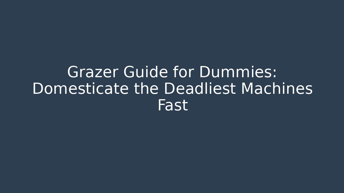 Grazer Guide for Dummies: Domesticate the Deadliest Machines Fast